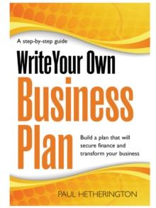 Write Your Own Business Plan : A Step-by-step Guide to Building a Plan That Will Secure Finance and Transform Your Business