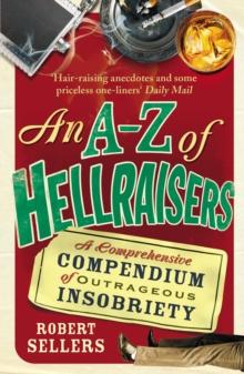 An A-Z of Hellraisers : A Comprehensive Compendium of Outrageous Insobriety