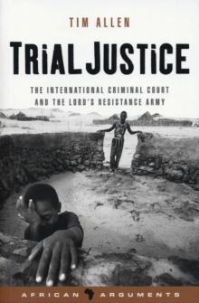 Trial Justice : The International Criminal Court and the Lord's Resistance Army