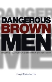 Dangerous Brown Men : Exploiting Sex, Violence and Feminism in the 'War on Terror'