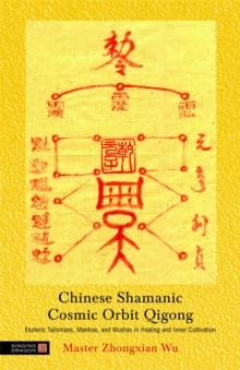 Chinese Shamanic Cosmic Orbit Qigong : Esoteric Talismans, Mantras, and Mudras in Healing and Inner Cultivation