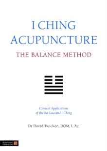 I Ching Acupuncture - The Balance Method : Clinical Applications of the Ba Gua and I Ching