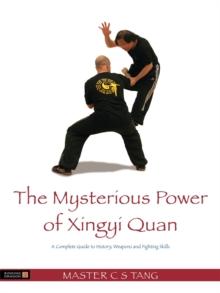 The Mysterious Power of Xingyi Quan : A Complete Guide to History, Weapons and Fighting Skills