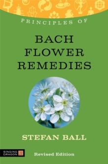 Principles of Bach Flower Remedies : What it is, How it Works, and What it Can Do for You