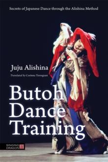 Butoh Dance Training : Secrets Of Japanese Dance Through The Alishina Method