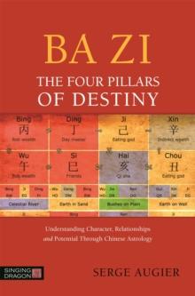 Ba Zi - The Four Pillars Of Destiny : Understanding Character, Relationships And Potential Through Chinese Astrology