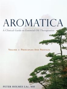 Aromatica Volume 1 : A Clinical Guide to Essential Oil Therapeutics. Principles and Profiles