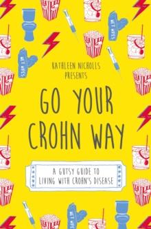 Go Your Crohn Way : A Gutsy Guide to Living with Crohn's Disease