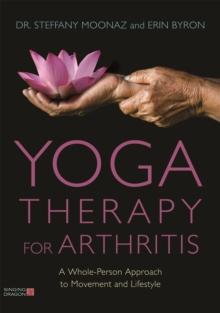 Yoga Therapy for Arthritis : A Whole-Person Approach to Movement and Lifestyle