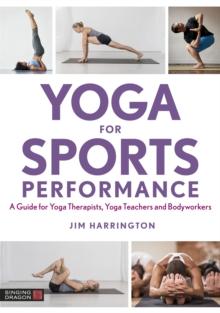 Yoga for Sports Performance : A Guide for Yoga Therapists, Yoga Teachers and Bodyworkers