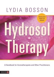 Hydrosol Therapy : A Handbook for Aromatherapists and Other Practitioners