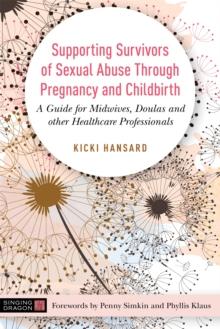 Supporting Survivors of Sexual Abuse Through Pregnancy and Childbirth : A Guide for Midwives, Doulas and Other Healthcare Professionals