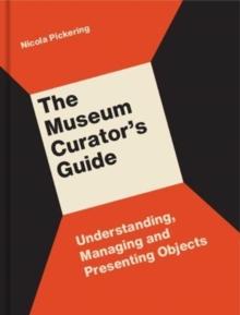 The Museum Curators Guide : Understanding, Managing and Presenting Objects