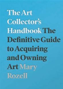 The Art Collector's Handbook : The Definitive Guide To Acquiring And Owning Art