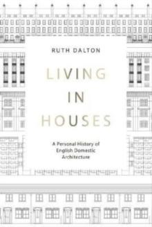 Living in Houses : A Personal History of English Domestic Architecture