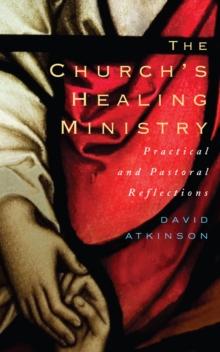 The Church's Healing Ministry : Pastoral and Practical Reflections