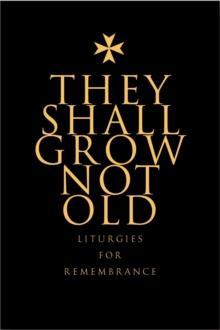 They Shall Grow Not Old : Resources for Remembrance, Memorial and Commemorative Services