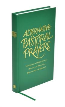 Alternative Pastoral Prayers : Liturgies and Blessings for Health and Healing, Beginnings and Endings