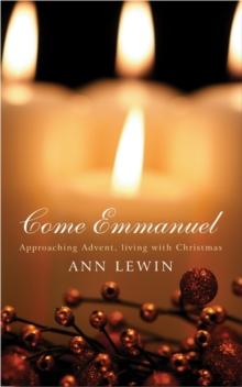 Come Emmanuel : Approaching Advent, Living with Christmas