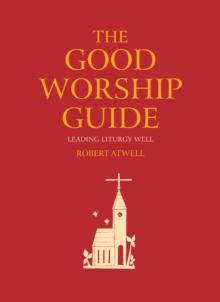 The Good Worship Guide : Leading Liturgy Well