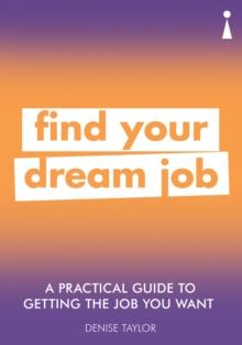 A Practical Guide to Getting the Job you Want : Find Your Dream Job