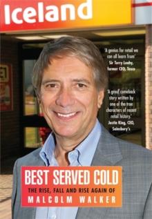 Best Served Cold : The Rise, Fall and Rise Again of Malcolm Walker - CEO of Iceland Foods