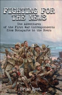 Fighting for the News : The Adventures of the First War Correspondents from Bonaparte to the Boers