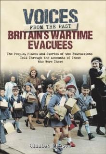 Britain's Wartime Evacuees : The People, Places and Stories of the Evacuations Told Through the Accounts of Those Who Were There