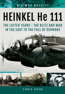 Heinkel He 111 : The Latter Years - the Blitz and War in the East to the Fall of Germany