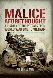 Malice Aforethought : A History of Booby Traps from the First World War to Vietnam