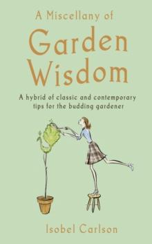 A Miscellany of Garden Wisdom : A Hybrid of Classic and Contemporary Tips for the Budding Garden