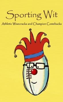 Sporting Wit : Athletic Wisecracks and Champion Comebacks