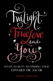 Twilight, True Love and You : Seven Secret Steps to Finding Your Edward or Jacob