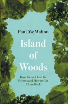 Island of Woods : How Ireland Lost its Forests and How to Get them Back