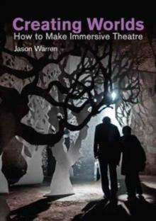 Creating Worlds : How to Make Immersive Theatre