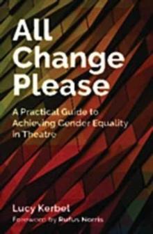 All Change Please : A Practical Guide to Achieving Gender Equality in Theatre