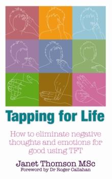 Tapping for Life : How to Eliminate Negative Thoughts and Emotions for Good Using TFT