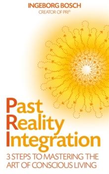 Past Reality Integration : 3 Steps to Mastering the Art of Conscious Living