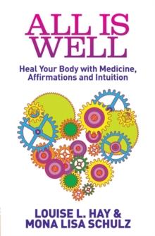 All Is Well : Heal Your Body with Medicine, Affirmations and Intuition