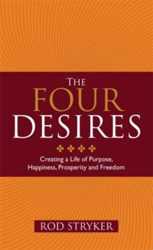 The Four Desires : Creating a Life of Purpose, Happiness, Prosperity and Freedom