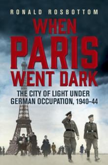 When Paris Went Dark : The City of Light Under German Occupation, 1940-44