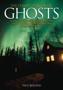 The Complete Book of Ghosts : A Fascinating Exploration of the Spirit World, from Apparitions to Haunted Places