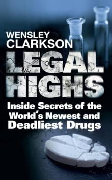 Legal Highs : Inside Secrets of the World's Newest and Deadliest Drugs