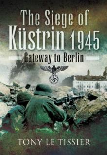 The Siege of Kustrin, 1945 : Gateway to Berlin