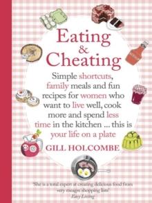 Eating and Cheating : Simple shortcuts, family meals and fun recipes for women who want to live well, cook more and spend less time in the kitchen a this is your life on a plate