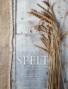 Spelt : Cakes, cookies, breads & meals from the good grain