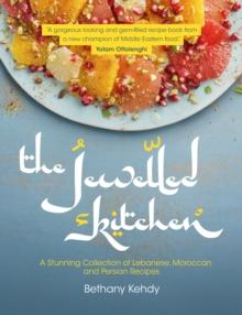 The Jewelled Kitchen : A Stunning Collection of Lebanese, Moroccan, and Persian Recipes