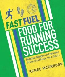 Fast Fuel: Food for Running Success : Delicious Recipes and Nutrition Plans to Achieve Your Goals