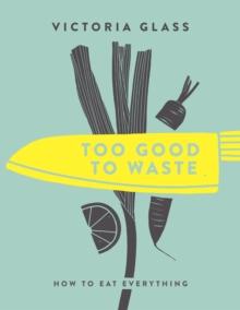 Too Good To Waste : How to Eat Everything