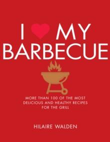 I Love My Barbecue : More Than 100 of the Most Delicious and Healthy Recipes For the Grill